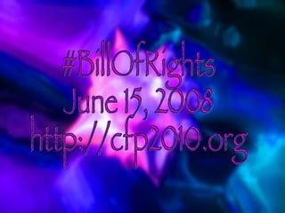 #BillOfRights June 15, 2008 http://cfp2010.org 