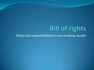 Bill of rights Roles and responsibilities in our working model 