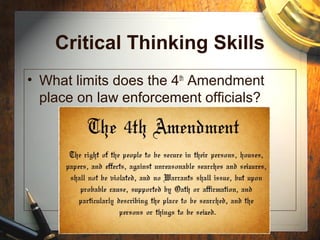 Critical Thinking Skills 
• What limits does the 4th Amendment 
place on law enforcement officials? 
 