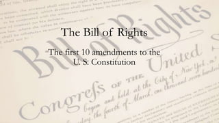 1
The Bill of Rights
The first 10 amendments to the
U. S. Constitution
 