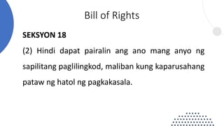 SEKSYON 18
(2) Hindi dapat pairalin ang ano mang anyo ng
sapilitang paglilingkod, maliban kung kaparusahang
pataw ng hatol ng pagkakasala.
Bill of Rights
 
