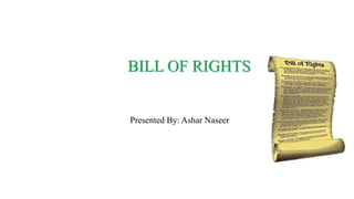 BILL OF RIGHTS
Presented By: Ashar Naseer
 