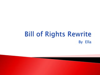Bill of Rights Rewrite By  Ella   