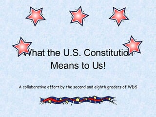 What the U.S. Constitution Means to Us! A collaborative effort by the second and eighth graders of WDS 