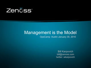  Management is the Model OpsCamp  Austin January 30, 2010 Bill Karpovich bill@zenoss.com twitter: wkarpovich 