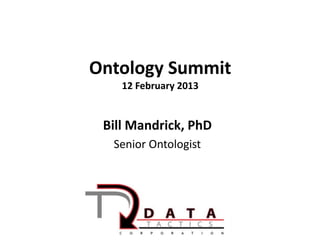 Ontology Summit
    12 February 2013


 Bill Mandrick, PhD
  Senior Ontologist
 