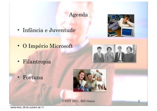Agenda

      • Infância e Juventude

      • O Império Microsoft

      • Filantropia

      • Fortuna



                                   CSNT 2011, Bill Gates   2
sexta-feira, 28 de outubro de 11
 
