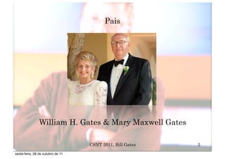 Pais




                William H. Gates & Mary Maxwell Gates

                                   CSNT 2011, Bill Gates   5
sexta-feira, 28 de outubro de 11
 