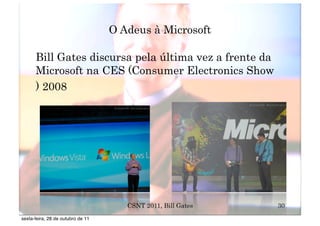 O Adeus à Microsoft

      Bill Gates discursa pela última vez a frente da
      Microsoft na CES (Consumer Electronics Show
      ) 2008




                                      CSNT 2011, Bill Gates   30
sexta-feira, 28 de outubro de 11
 