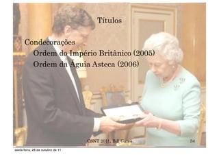 Títulos

      Condecorações
        Ordem do Império Britânico (2005)
        Ordem da Águia Asteca (2006)




                                   CSNT 2011, Bill Gates   34
sexta-feira, 28 de outubro de 11
 