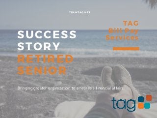 SUCCESS
STORY
RETIRED
SENIOR
TEAMTAG.NET
TAG
Bill Pay
Services
Bringing greater organization to a retiree's financial affairs.
 
