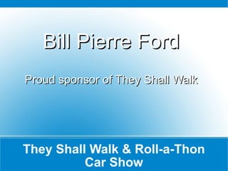 They Shall Walk & Roll-a-Thon Car Show Bill Pierre Ford Proud sponsor of They Shall Walk 