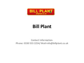 Bill Plant
Contact Information-
Phone: 0330 555 2254/ Mail-info@billplant.co.uk
 