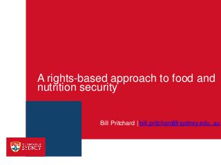 A rights-based approach to food and
nutrition security
Bill Pritchard | bill.pritchard@sydney.edu..au
 