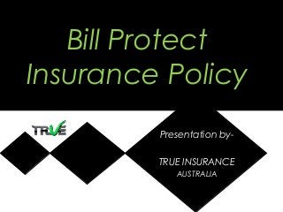 Bill Protect
Insurance Policy
Presentation by-
TRUE INSURANCE
AUSTRALIA
 