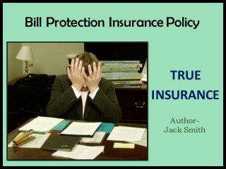 Bill Protection Insurance Policy
Author-
Jack Smith
TRUE
INSURANCE
 