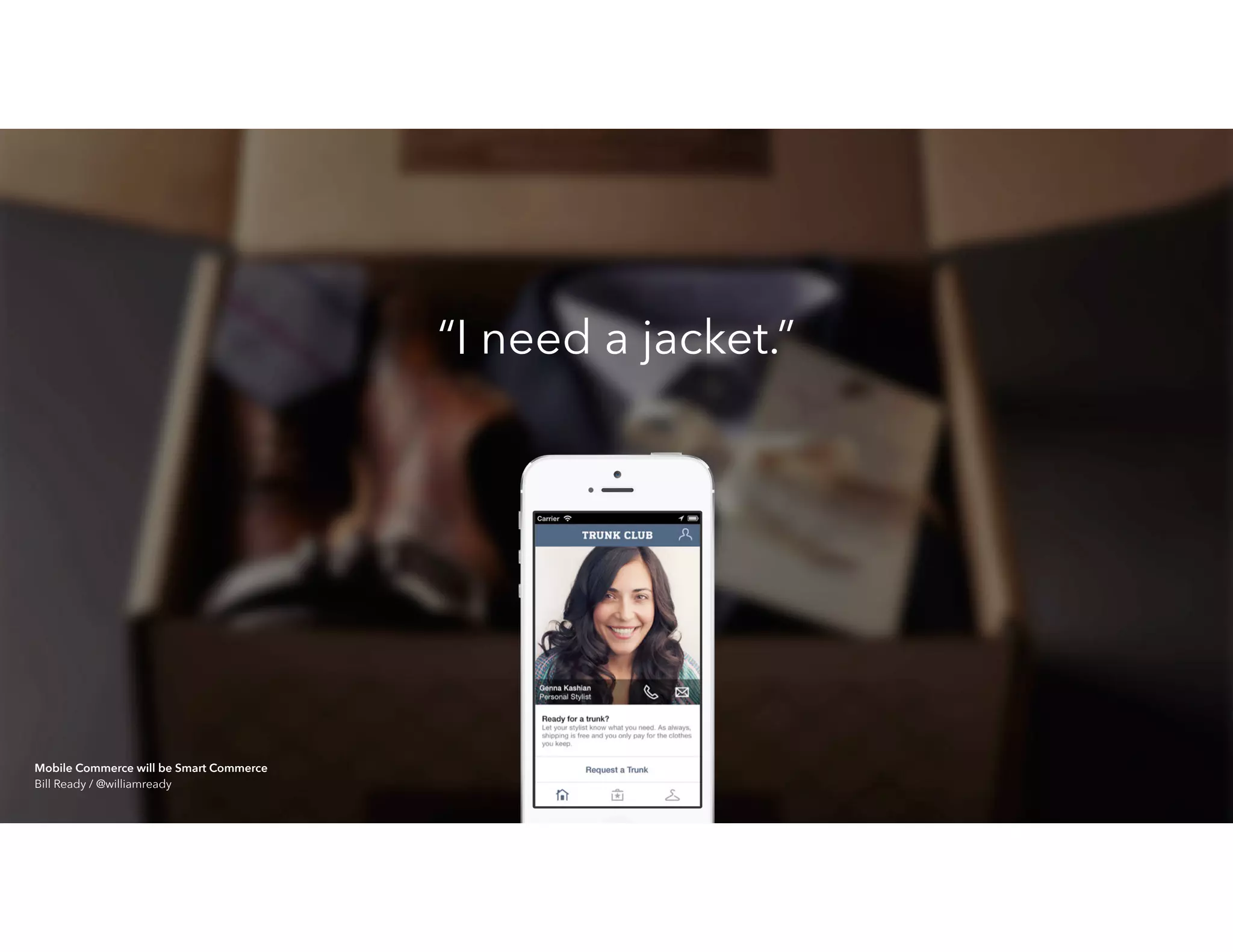 “I need a jacket.”
Mobile Commerce will be Smart Commerce 
Bill Ready / @williamready
 