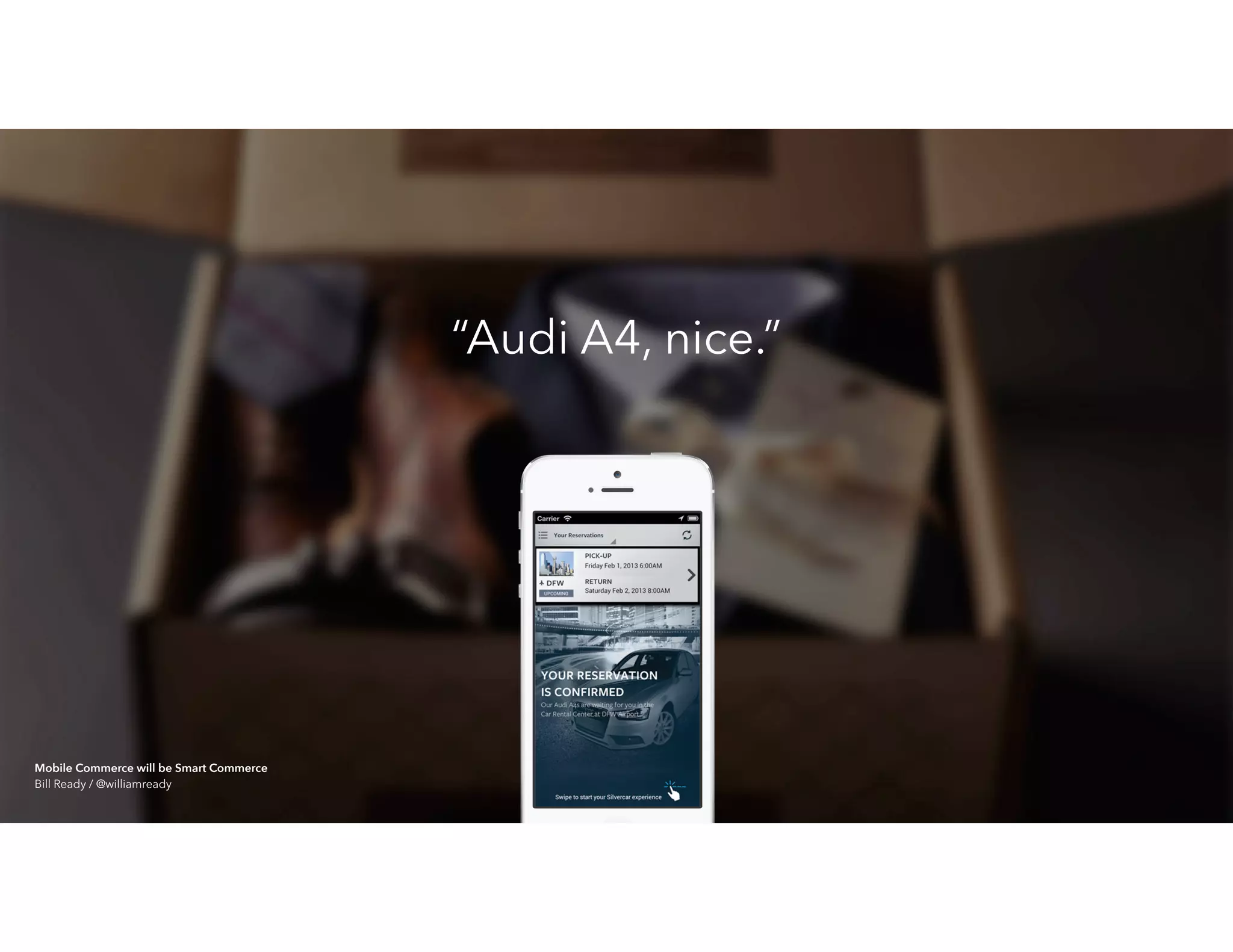 “Audi A4, nice.”
Mobile Commerce will be Smart Commerce 
Bill Ready / @williamready
 