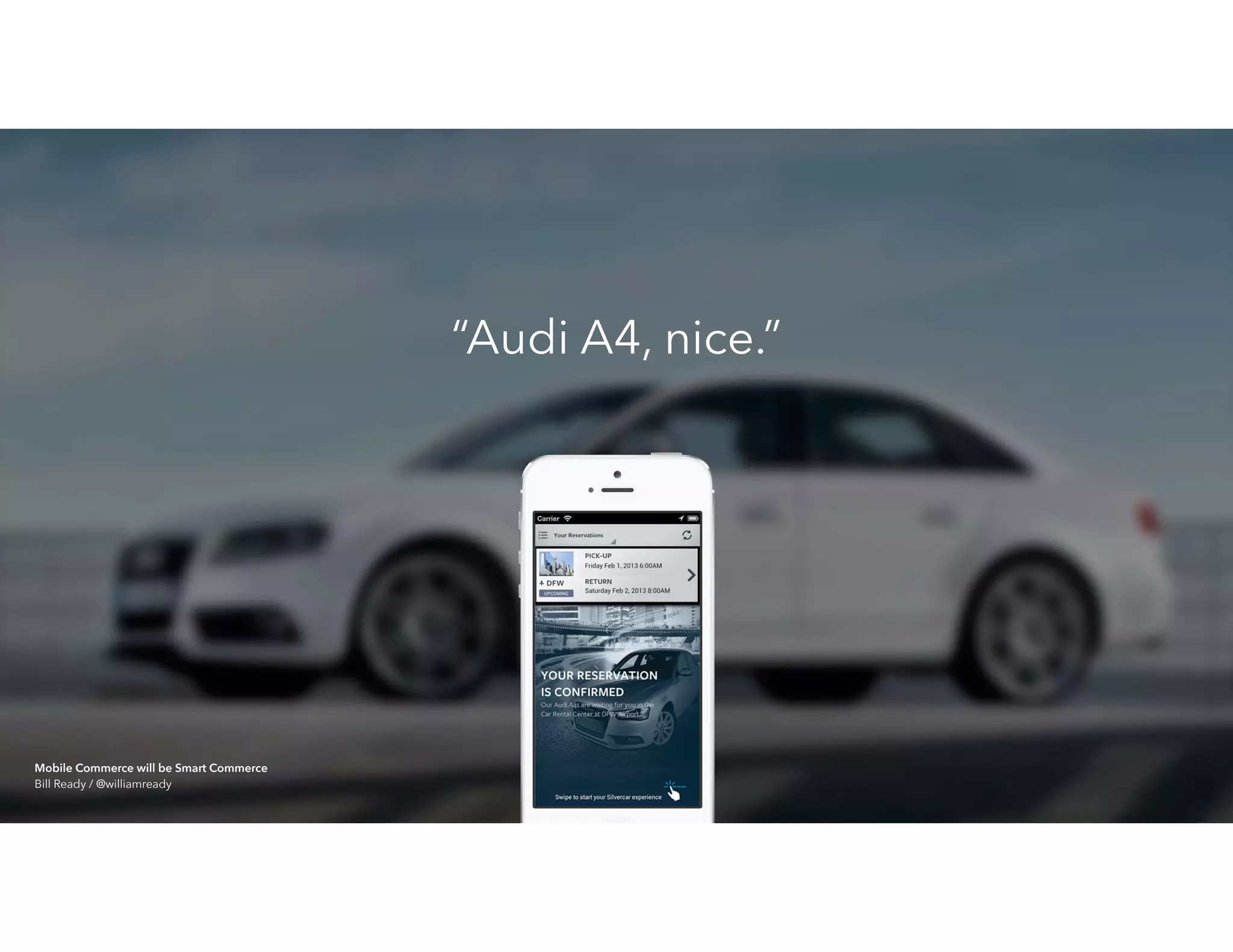 “Audi A4, nice.”
Mobile Commerce will be Smart Commerce 
Bill Ready / @williamready
 