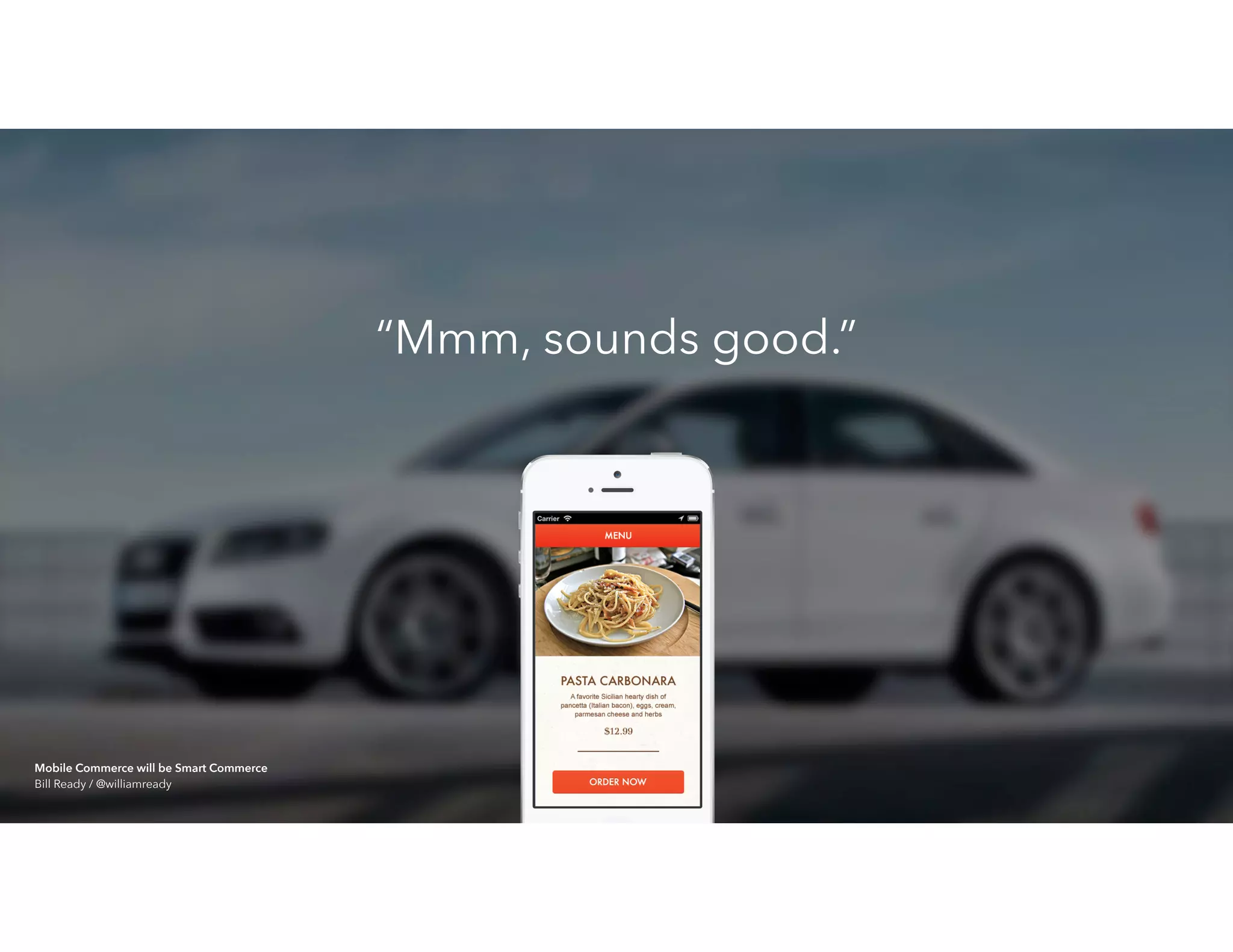 “Mmm, sounds good.”
Mobile Commerce will be Smart Commerce 
Bill Ready / @williamready
 