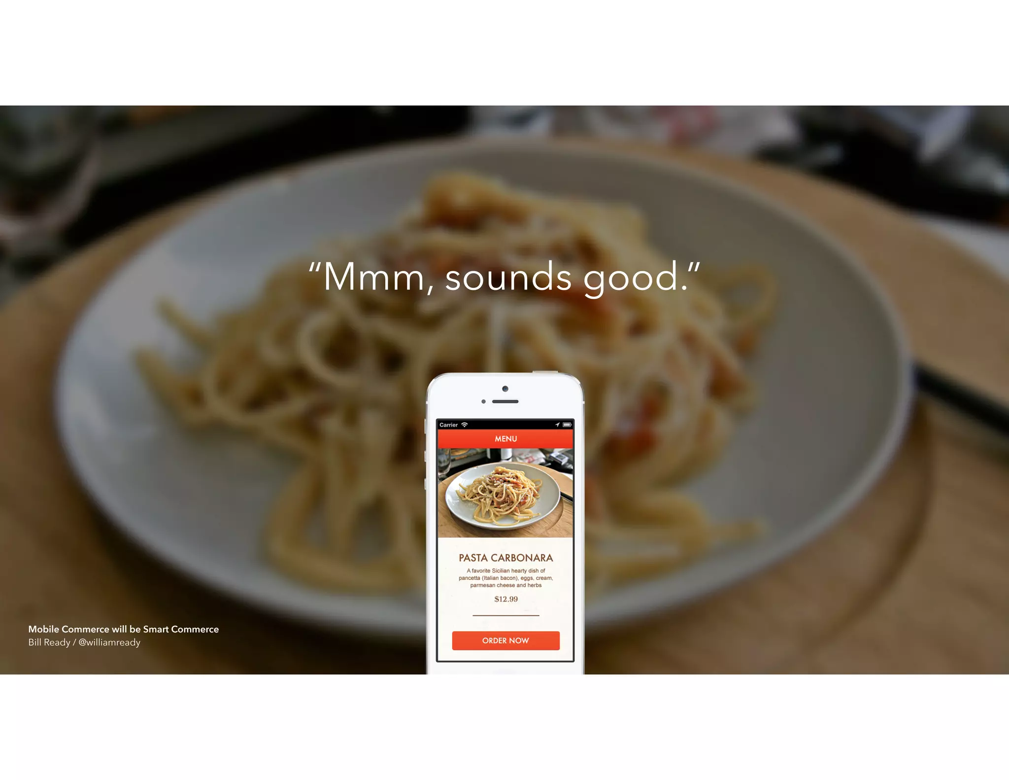 “Mmm, sounds good.”
Mobile Commerce will be Smart Commerce 
Bill Ready / @williamready
 