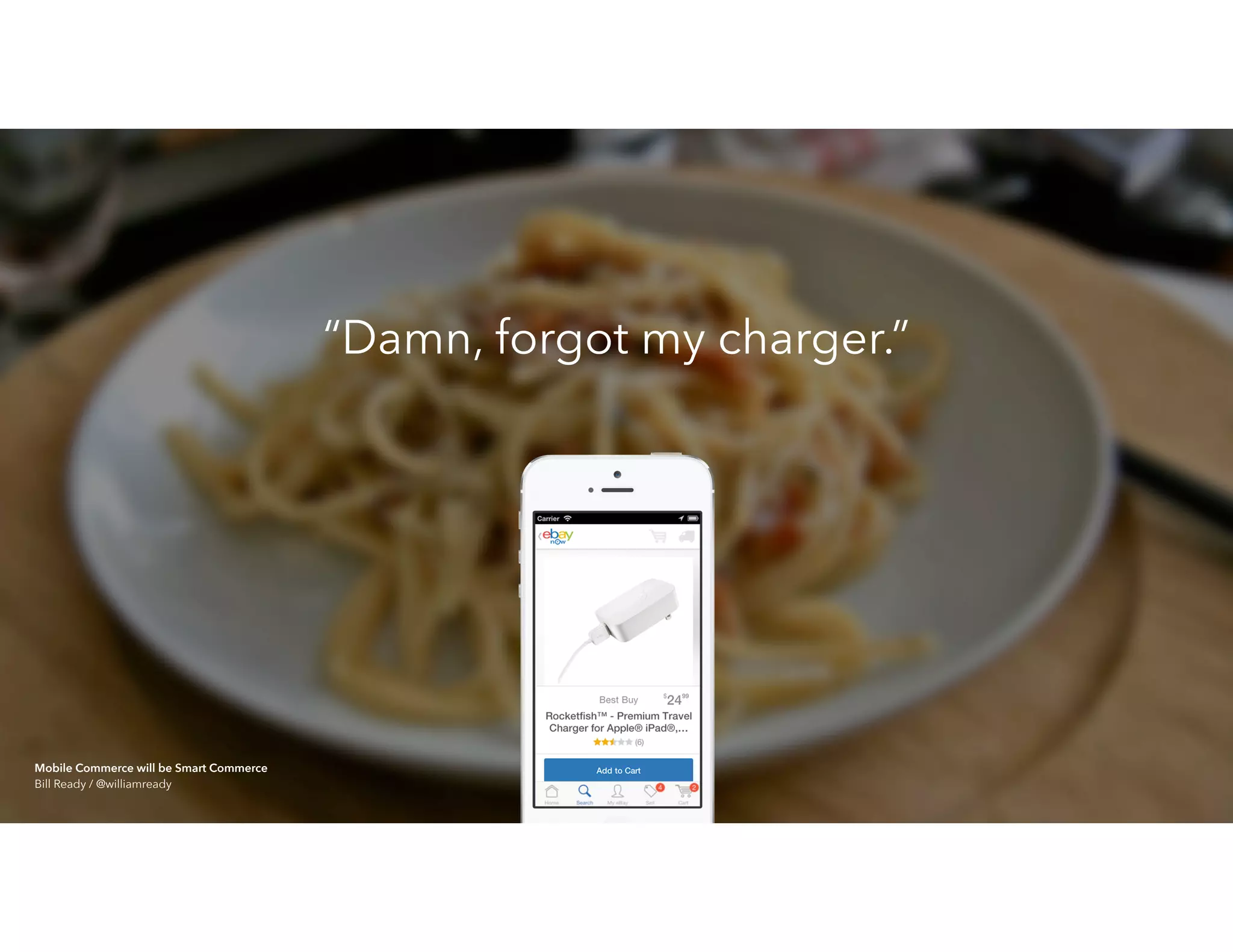 “Damn, forgot my charger.”
Mobile Commerce will be Smart Commerce 
Bill Ready / @williamready
 