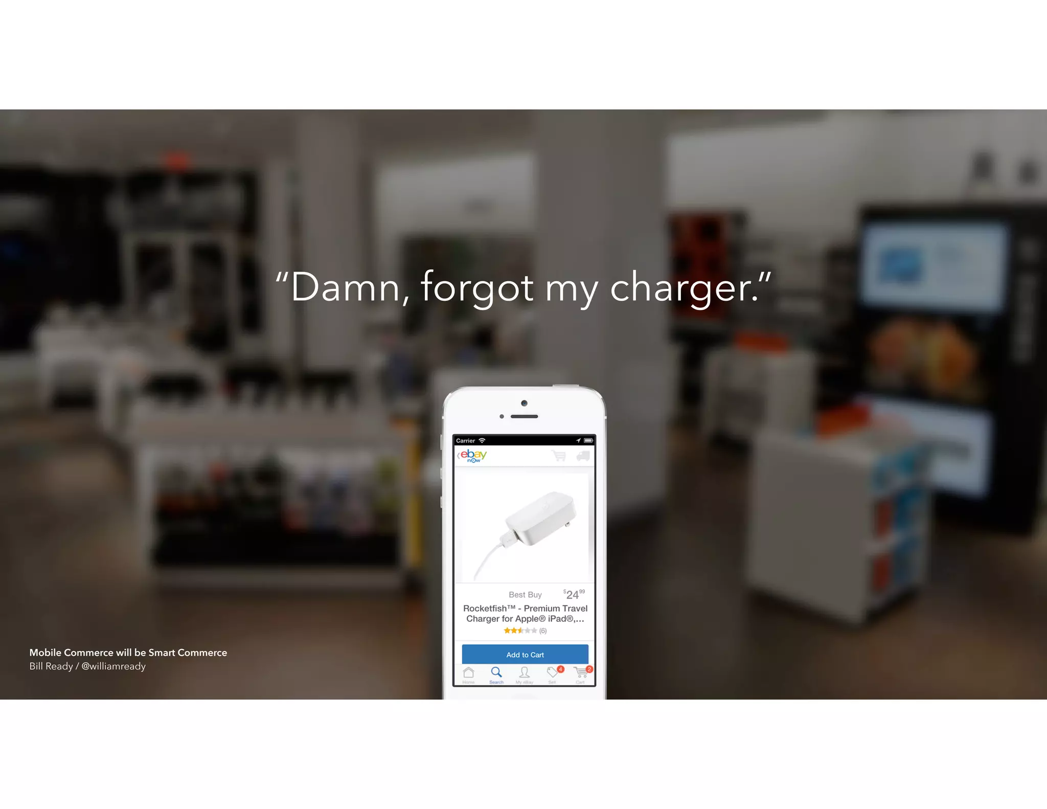 “Damn, forgot my charger.”
Mobile Commerce will be Smart Commerce 
Bill Ready / @williamready
 