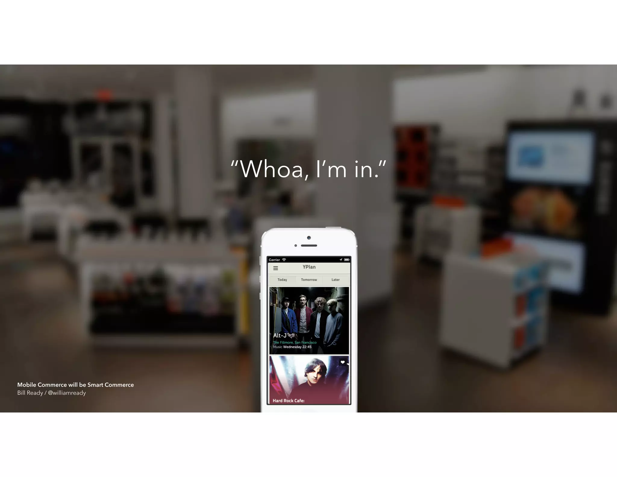 “Whoa, I’m in.”
Mobile Commerce will be Smart Commerce 
Bill Ready / @williamready
 