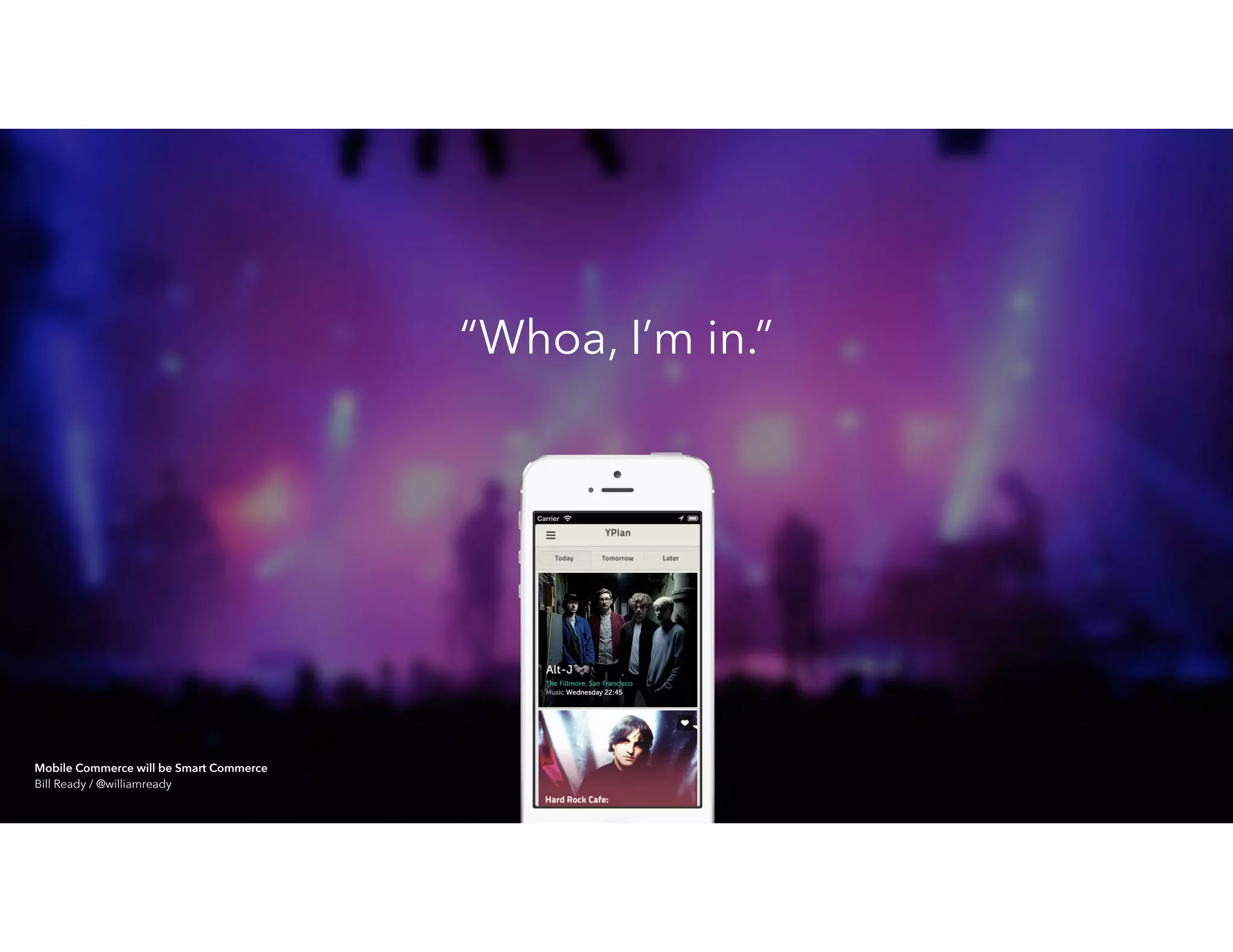 “Whoa, I’m in.”
Mobile Commerce will be Smart Commerce 
Bill Ready / @williamready
 