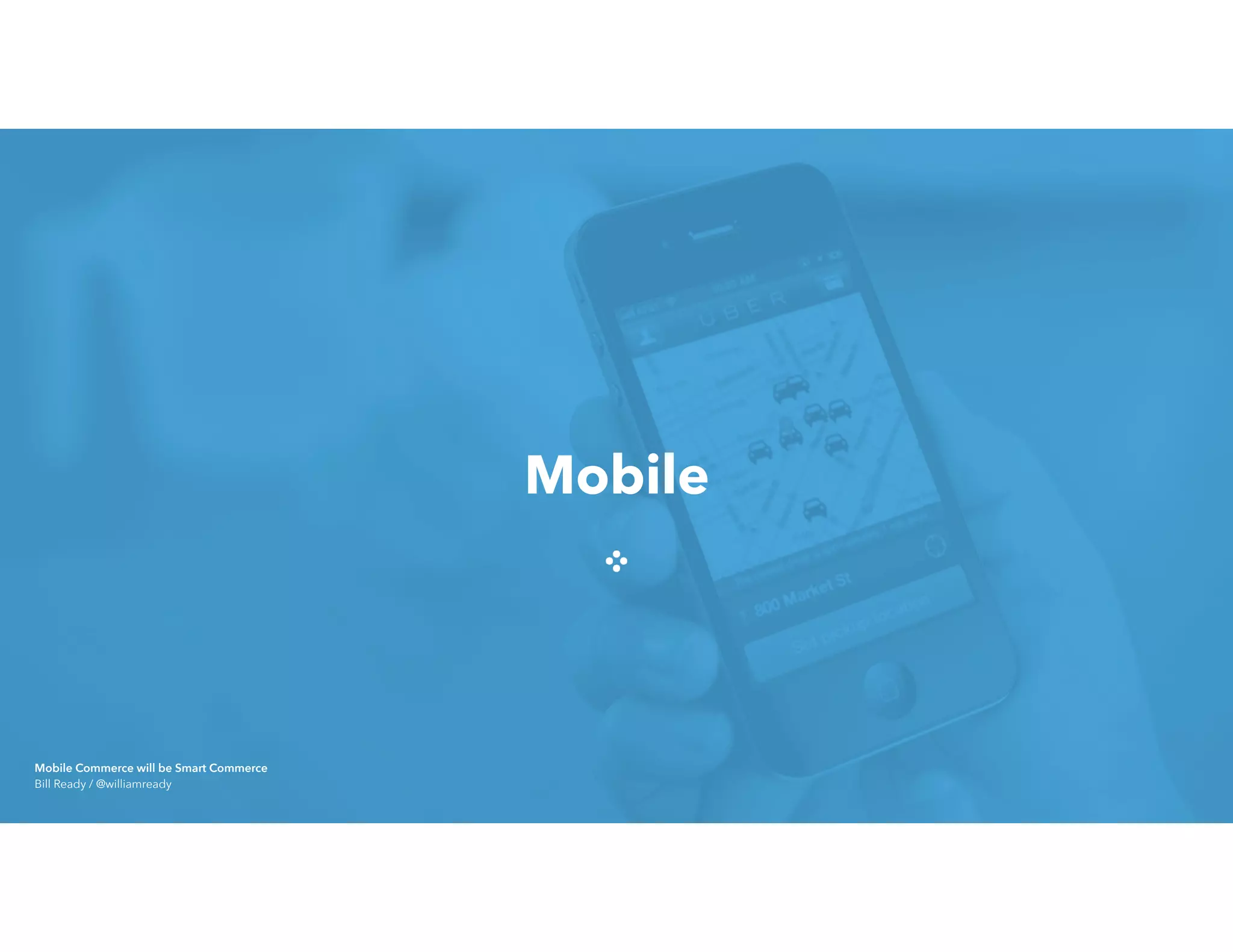 Mobile
Mobile Commerce will be Smart Commerce 
Bill Ready / @williamready
 