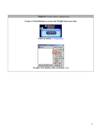 Step #4 (Virtual button configuration)
Create a Virtual Button to receive the Weight from your scale




               Click on button: Configuration




         To add a New button, click on button: Add




                                                                6
 