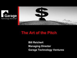 The Art of the Pitch Bill Reichert Managing Director Garage Technology Ventures 