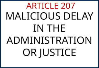 ARTICLE 207
MALICIOUS DELAY
IN THE
ADMINISTRATION
OR JUSTICE
 