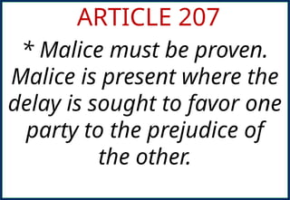 ARTICLE 207
* Malice must be proven.
Malice is present where the
delay is sought to favor one
party to the prejudice of
the other.
 