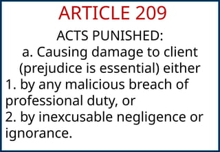 ARTICLE 209
ACTS PUNISHED:
a. Causing damage to client
(prejudice is essential) either
1. by any malicious breach of
professional duty, or
2. by inexcusable negligence or
ignorance.
 