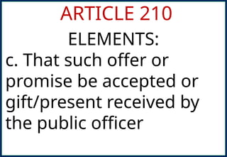 ARTICLE 210
ELEMENTS:
c. That such offer or
promise be accepted or
gift/present received by
the public officer
 