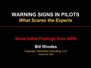 WARNING SIGNS IN PILOTS
What Scares the Experts
Some Initial Findings from AERI
Bill Rhodes
Copyright, Aerworthy Consulting, LLC
September 2009
 