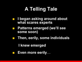 A Telling Tale
■ I began asking around about
what scares experts
■ Patterns emerged (we’ll see
some soon)
■ Then, eerily, ...
