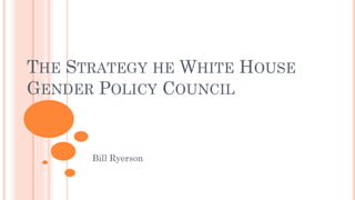 THE STRATEGY HE WHITE HOUSE
GENDER POLICY COUNCIL
Bill Ryerson
 