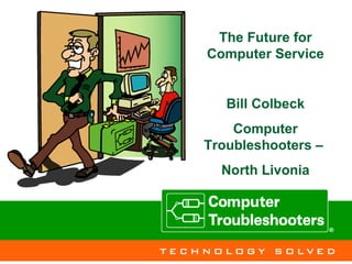 The Future for Computer Service Bill Colbeck Computer Troubleshooters –  North Livonia 