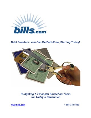 Debt Freedom: You Can Be Debt-Free, Starting Today!




        Budgeting & Financial Education Tools
               for Today’s Consumer

www.bills.com                           1-888-332-8420
 
