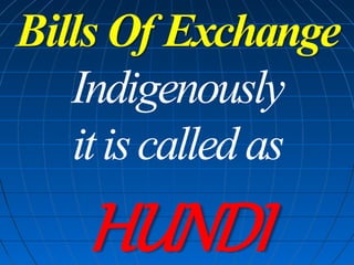 Bills Of Exchange
Indigenously
itiscalledas
HUNDI
 
