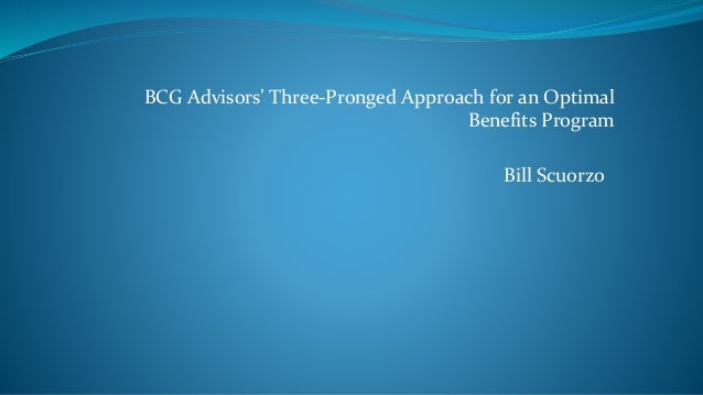 BCG Advisors’ Three-Pronged Approach for an Optimal
Benefits Program
Bill Scuorzo
 