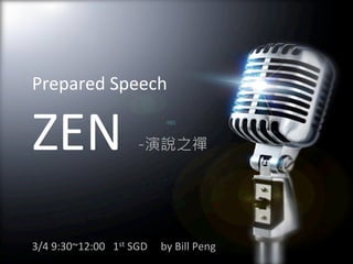 Prepared	
  Speech	
  

ZEN	
  

-演說之禪

3/4	
  9:30~12:00	
  	
  	
  1st	
  SGD	
  	
  	
  	
  	
  by	
  Bill	
  Peng	
  

 