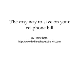 The easy way to save on your cellphone bill By Ramit Sethi http://www.iwillteachyoutoberich.com 