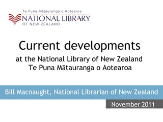 Current developments   Bill Macnaught, National Librarian of New Zealand November   2011 at the National Library of New Zealand  Te Puna M ā tauranga o Aotearoa 