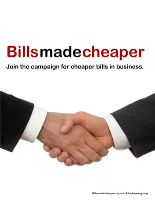 Billsmade cheaper
Join the campaign for cheaper bills in business.




                              Billsmadecheaper is part of the Invew group.
 