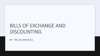 BILLS OF EXCHANGE AND
DISCOUNTING
BY- PALAK MAKHIJA
 