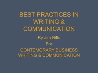 BEST PRACTICES IN 
WRITING & 
COMMUNICATION 
By Jim Bills 
For 
CONTEMORARY BUSINESS 
WRITING & COMMUNICATION 
 