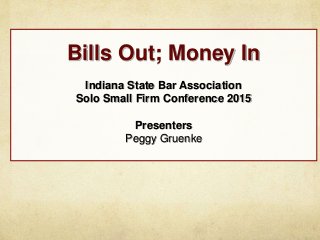 Bills Out; Money In
Indiana State Bar Association
Solo Small Firm Conference 2015
Presenters
Peggy Gruenke
 